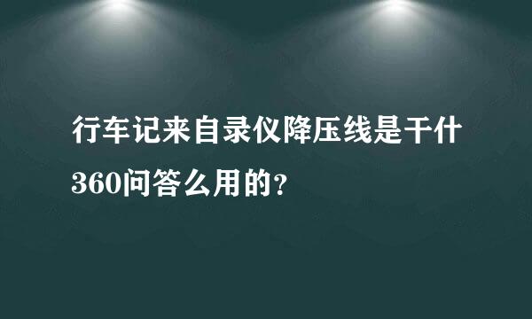 行车记来自录仪降压线是干什360问答么用的？