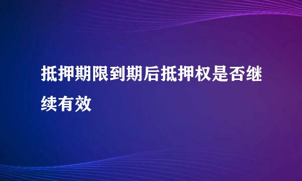 抵押期限到期后抵押权是否继续有效