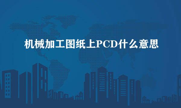 机械加工图纸上PCD什么意思