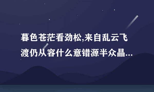 暮色苍茫看劲松,来自乱云飞渡仍从容什么意错源半众晶愿降思?