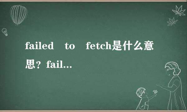 failed to fetch是什么意思？failed to fetch解决方法