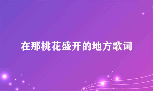 在那桃花盛开的地方歌词