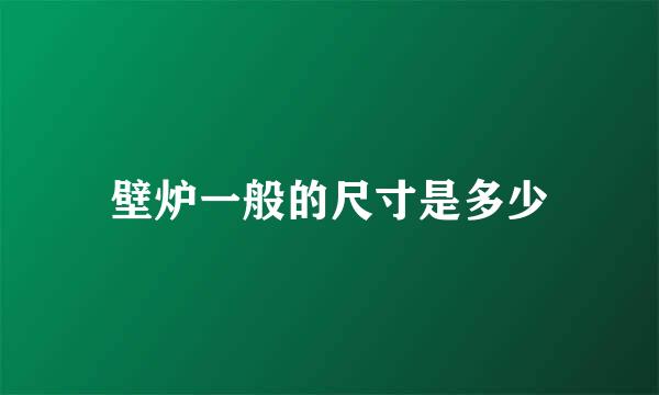 壁炉一般的尺寸是多少