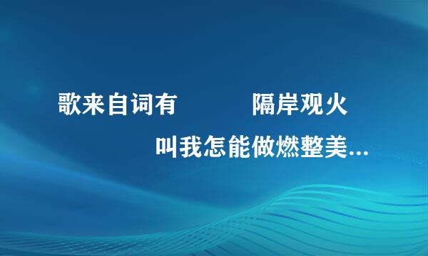 歌来自词有   隔岸观火     叫我怎能做燃整美例班友海忘