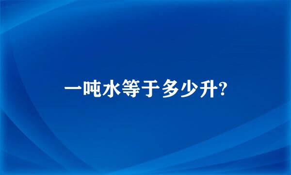 一吨水等于多少升?