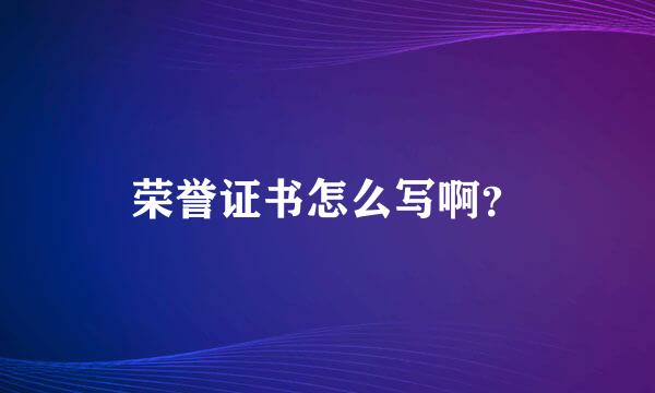 荣誉证书怎么写啊？