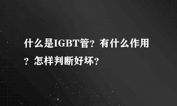 什么是IGBT管？有什么作用？怎样判断好坏？