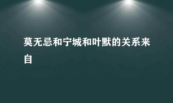 莫无忌和宁城和叶默的关系来自