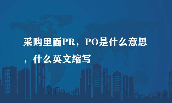 采购里面PR，PO是什么意思，什么英文缩写