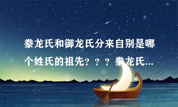 豢龙氏和御龙氏分来自别是哪个姓氏的祖先？？？豢龙氏和御龙氏哪个早???