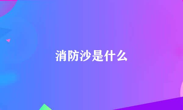 消防沙是什么