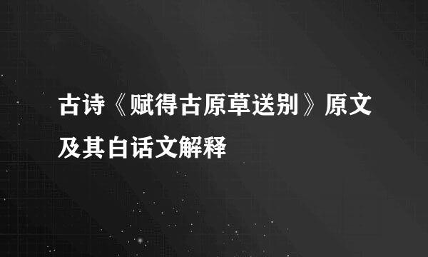 古诗《赋得古原草送别》原文及其白话文解释