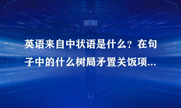 英语来自中状语是什么？在句子中的什么树局矛置关饭项限尽叫位置？