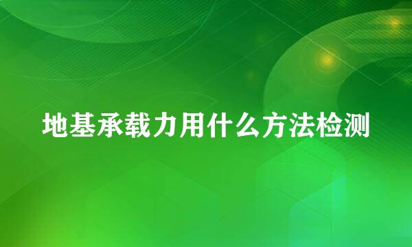 地基承载力用什么方法检测