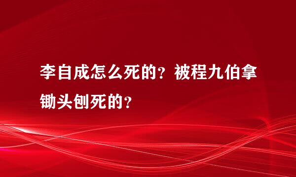 李自成怎么死的？被程九伯拿锄头刨死的？