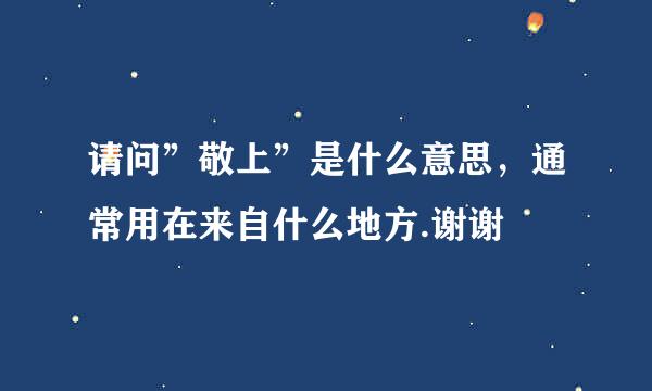 请问”敬上”是什么意思，通常用在来自什么地方.谢谢