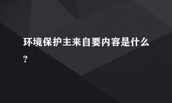 环境保护主来自要内容是什么?