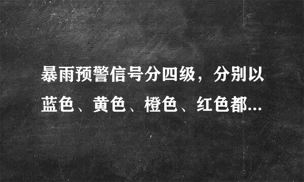 暴雨预警信号分四级，分别以蓝色、黄色、橙色、红色都什么意思