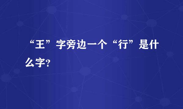 “王”字旁边一个“行”是什么字？