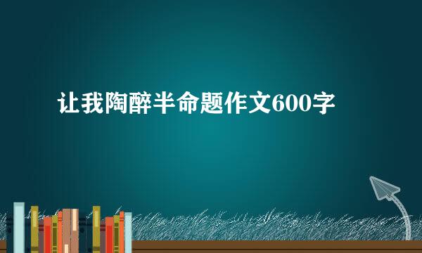 让我陶醉半命题作文600字