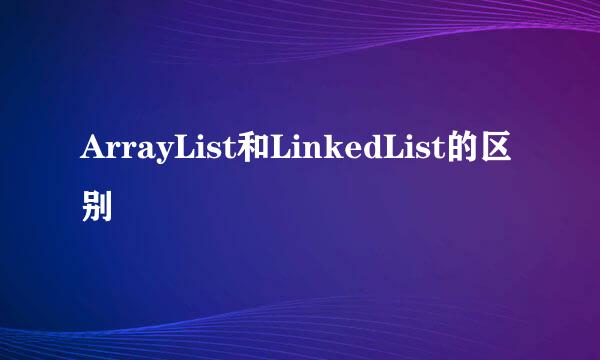 ArrayList和LinkedList的区别