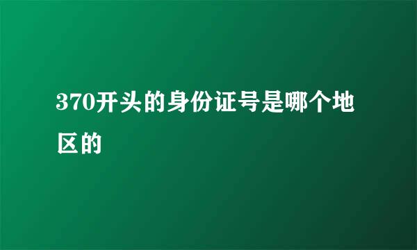 370开头的身份证号是哪个地区的