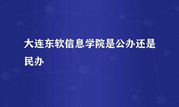 大连东软信息学院是公办还是民办