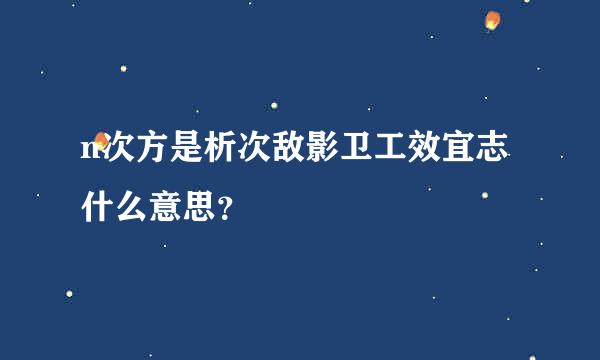 n次方是析次敌影卫工效宜志什么意思？