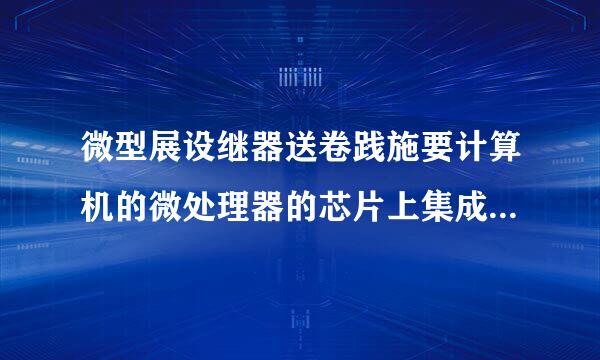 微型展设继器送卷践施要计算机的微处理器的芯片上集成了（ ）。