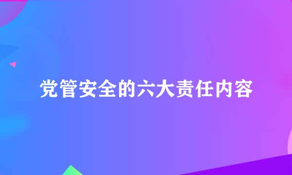 党管安全的六大责任内容