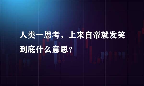 人类一思考，上来自帝就发笑到底什么意思？