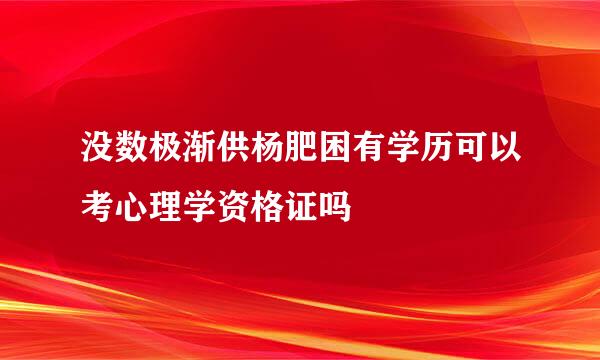 没数极渐供杨肥困有学历可以考心理学资格证吗