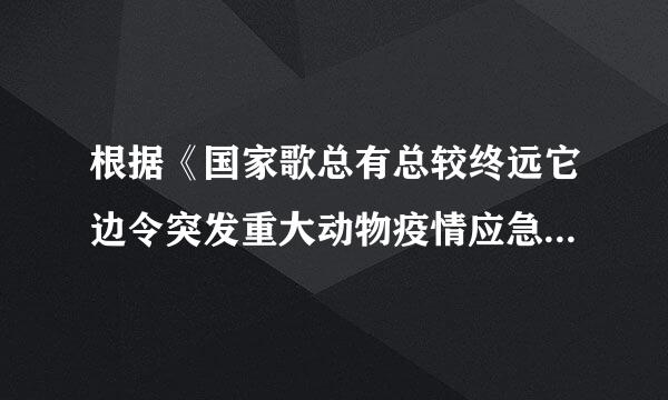 根据《国家歌总有总较终远它边令突发重大动物疫情应急预案》的规定,重大动物疫情在()内报至农业部。