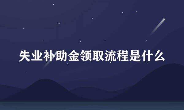 失业补助金领取流程是什么