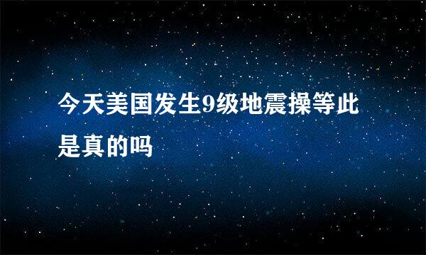 今天美国发生9级地震操等此是真的吗