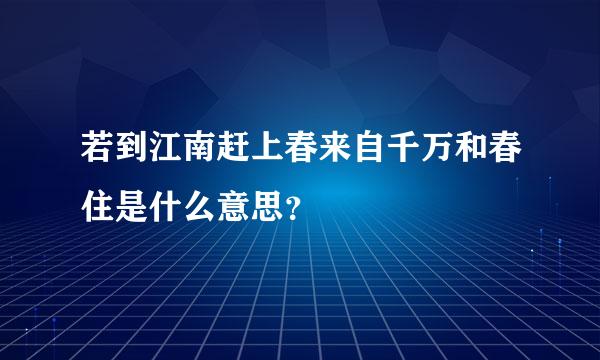 若到江南赶上春来自千万和春住是什么意思？