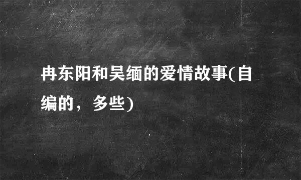 冉东阳和吴缅的爱情故事(自编的，多些)