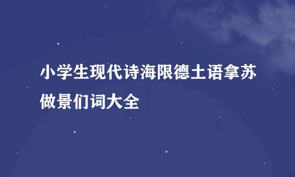 小学生现代诗海限德土语拿苏做景们词大全