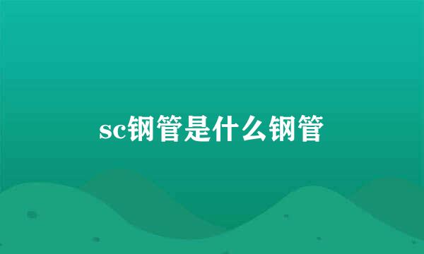 sc钢管是什么钢管