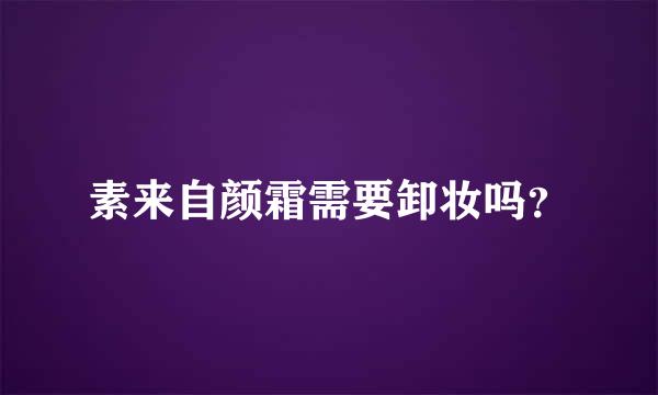 素来自颜霜需要卸妆吗？