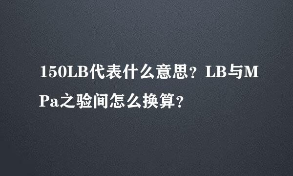 150LB代表什么意思？LB与MPa之验间怎么换算？