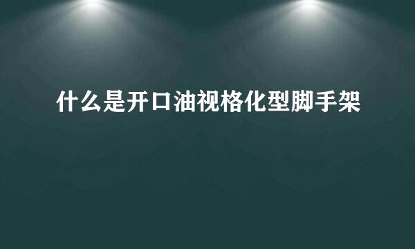 什么是开口油视格化型脚手架