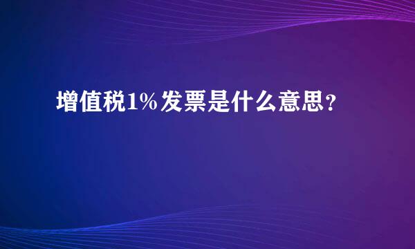 增值税1%发票是什么意思？