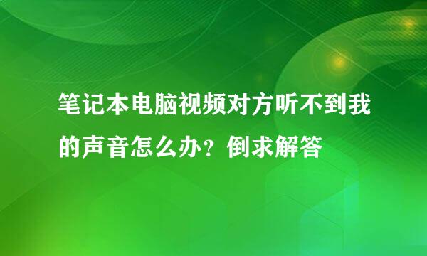 笔记本电脑视频对方听不到我的声音怎么办？倒求解答