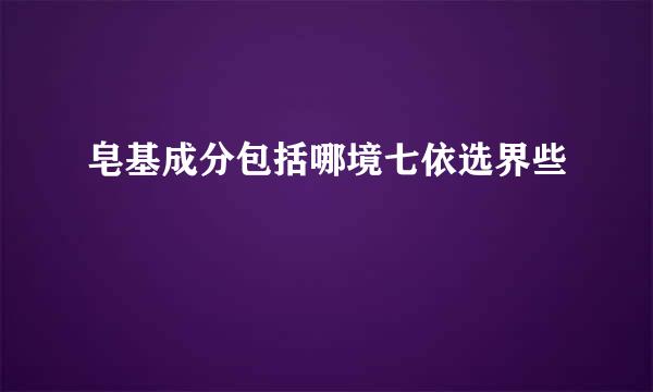 皂基成分包括哪境七依选界些