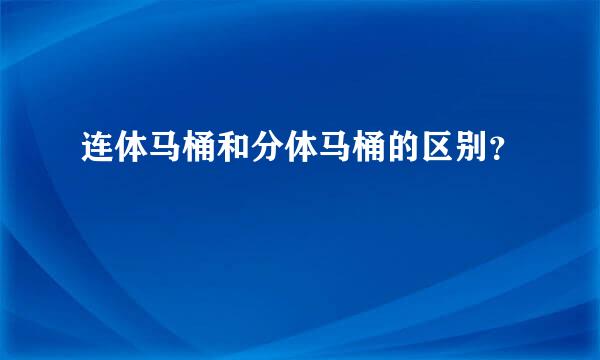 连体马桶和分体马桶的区别？