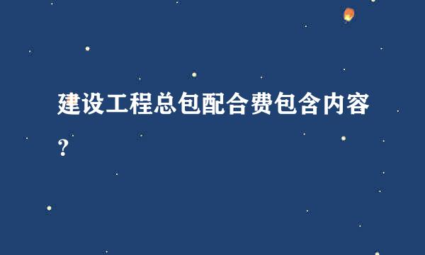 建设工程总包配合费包含内容？