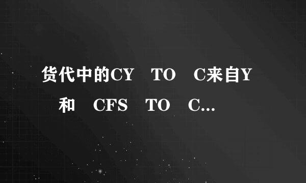 货代中的CY TO C来自Y 和 CFS TO CFS 是什么意思？