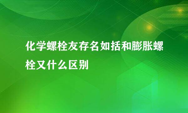 化学螺栓友存名如括和膨胀螺栓又什么区别