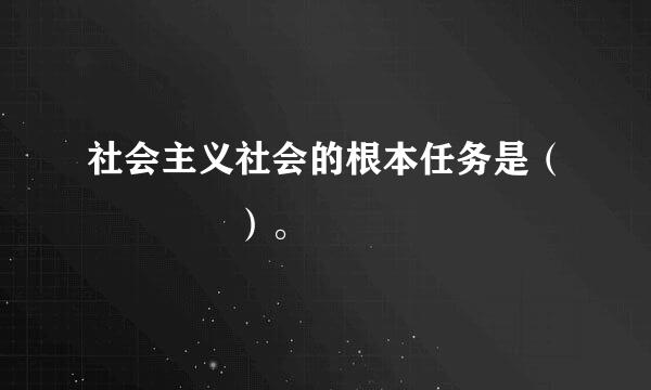 社会主义社会的根本任务是（    ）。